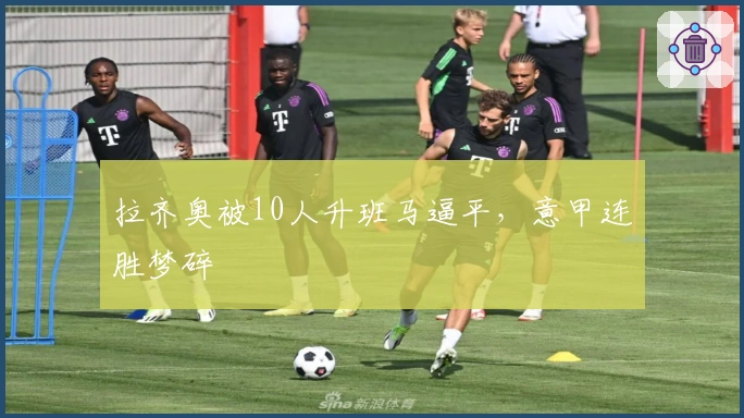 拉齐奥被10人升班马逼平，意甲连胜梦碎