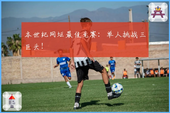 本世纪网坛最佳竞赛：单人挑战三巨头！