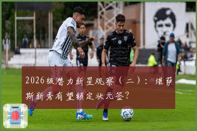 2026级潜力新星观察（二）：堪萨斯新秀有望锁定状元签？