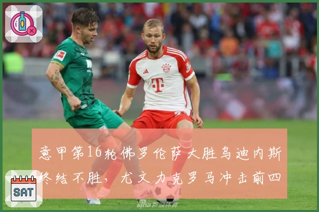 意甲第16轮佛罗伦萨大胜乌迪内斯终结不胜，尤文力克罗马冲击前四