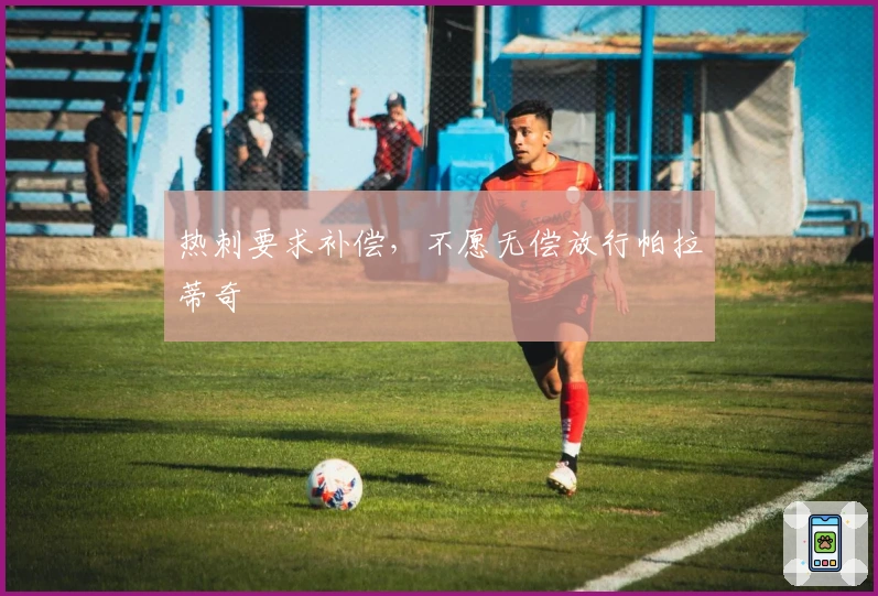 热刺要求补偿，不愿无偿放行帕拉蒂奇