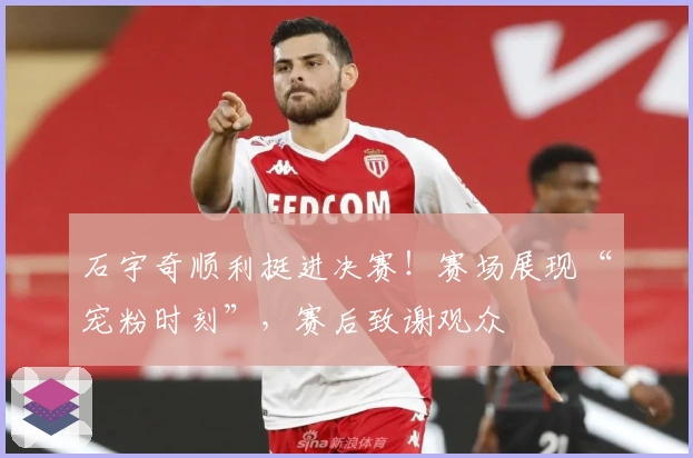 石宇奇顺利挺进决赛！赛场展现“宠粉时刻”，赛后致谢观众